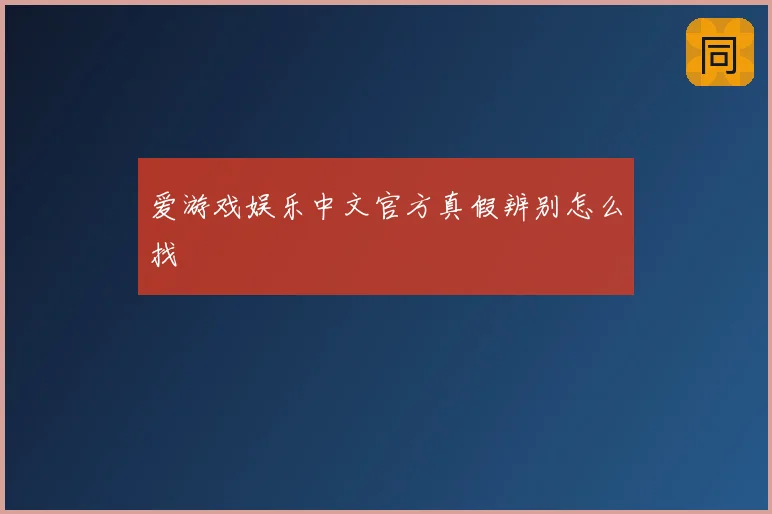 爱游戏娱乐中文官方真假辨别怎么找