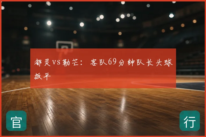 都灵vs勒芒：客队69分钟队长头球扳平