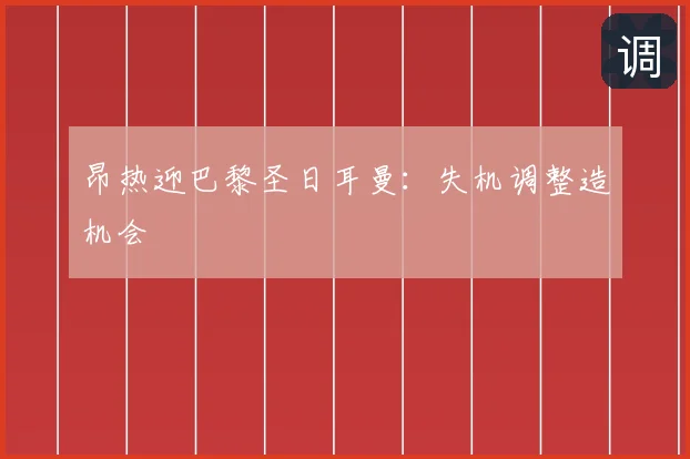 昂热迎巴黎圣日耳曼：失机调整造机会