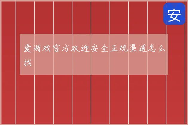 爱游戏官方欢迎安全正规渠道怎么找
