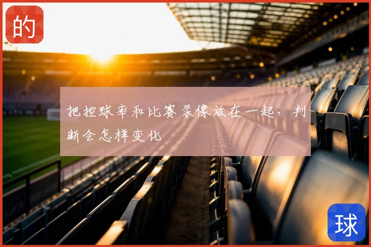 把控球率和比赛录像放在一起,判断会怎样变化