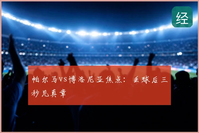 帕尔马vs博洛尼亚焦点：丢球后三秒见真章