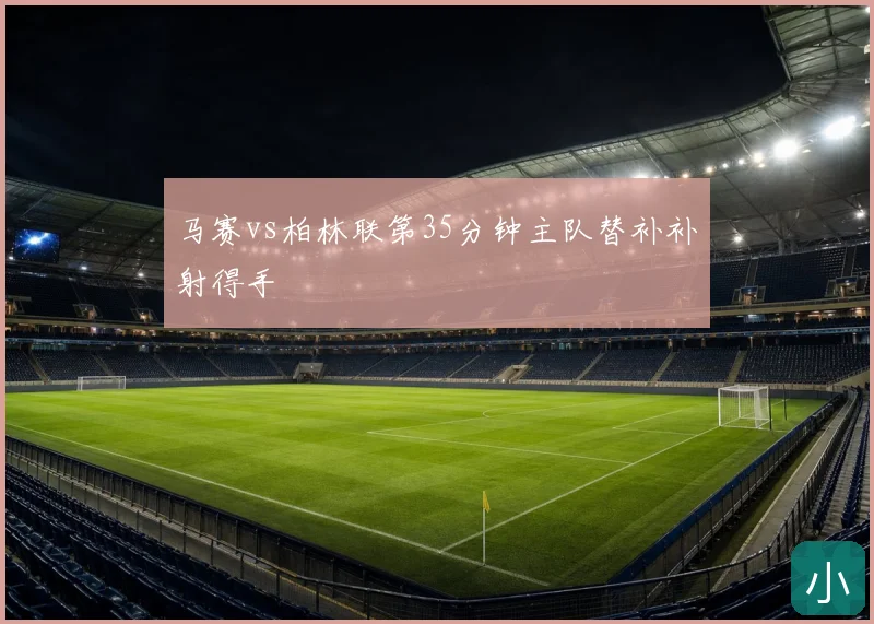 马赛vs柏林联第35分钟主队替补补射得手
