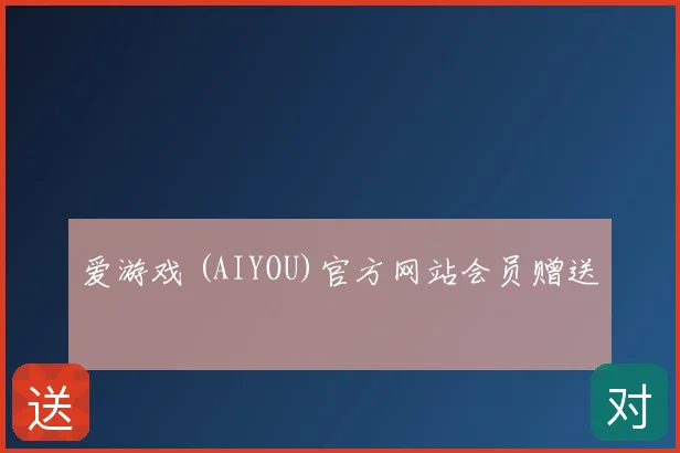爱游戏 (AIYOU)官方网站会员赠送