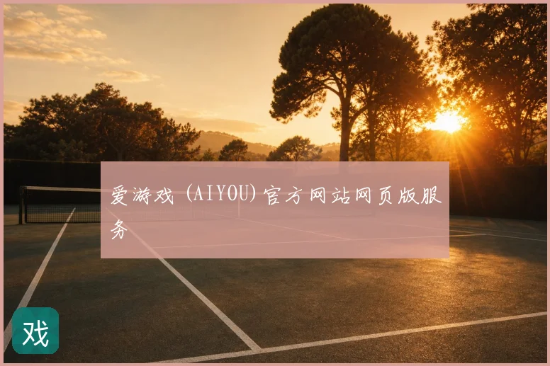 爱游戏 (AIYOU)官方网站网页版服务