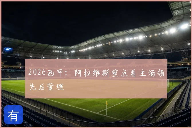 2026西甲：阿拉维斯重点看主场领先后管理