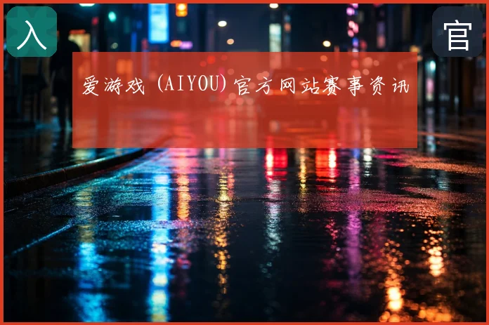爱游戏 (AIYOU)官方网站赛事资讯
