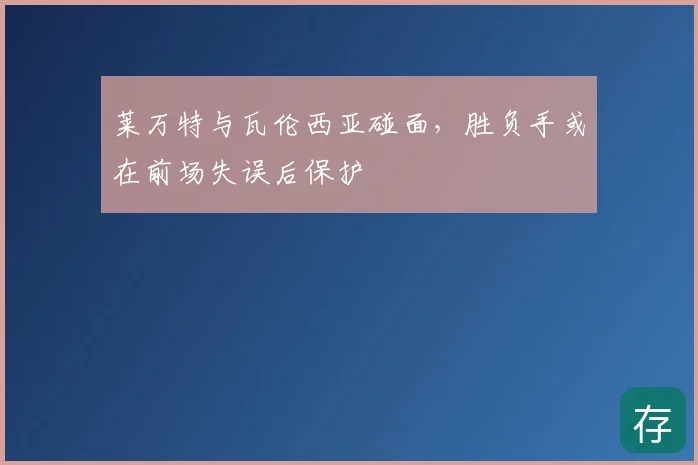 莱万特与瓦伦西亚碰面，胜负手或在前场失误后保护