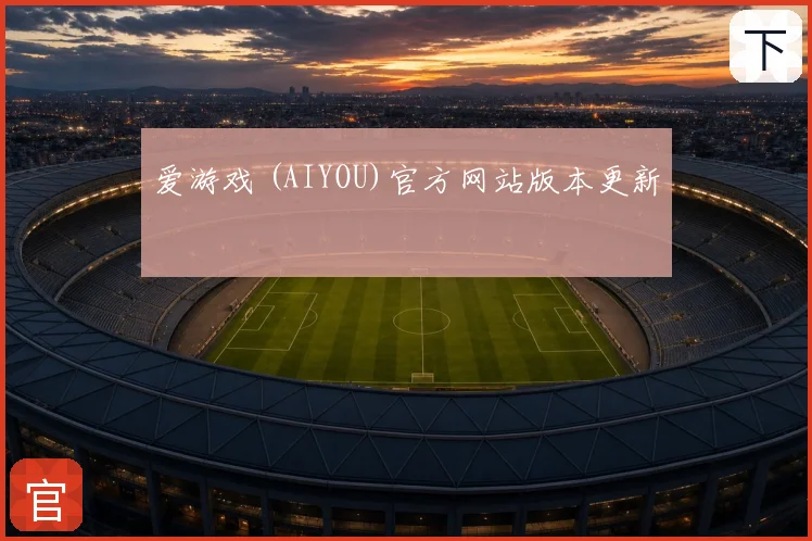 爱游戏 (AIYOU)官方网站版本更新